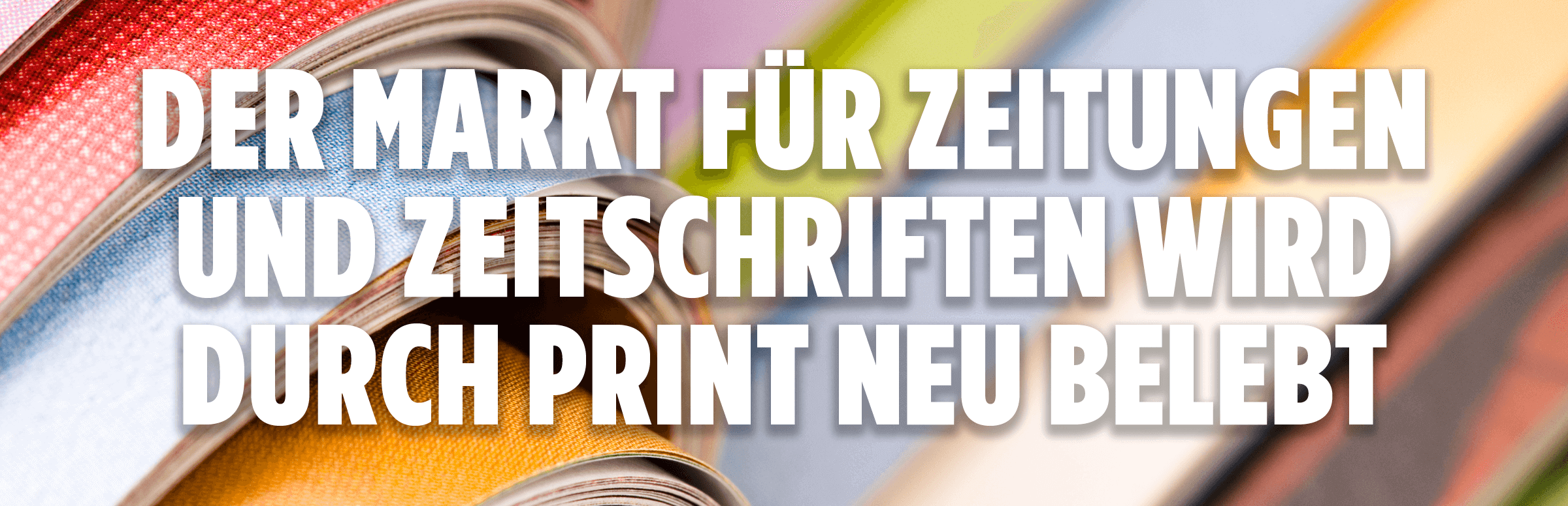 Der Markt Für Zeitungen Und Zeitschriften Wird Durch Print Neu Belebt Der Markt Für Zeitungen Und Zeitschriften Wird Durch Print Neu Belebt